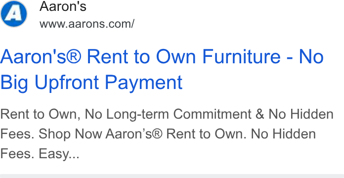Aaron's ad on Google Ads: Aaron's® Rent to Own Furniture - No Big Upfront Payment Rent to Own, No Long-term Commitment & No Hidden Fees. Shop Now Aaron’s® Rent to Own. No Hidden Fees. Easy...