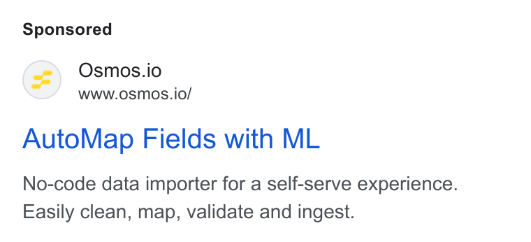 Osmos ad on Google Ads: Osmos.io www.osmos.io/ Auto Map Fields with ML No-code data importer for a self-serve experience. Easily clean, map, validate and ingest.