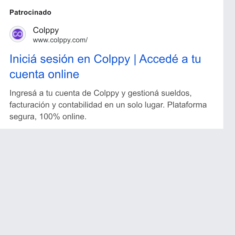 Colppy ad on Google Ads: Patrocinado Inicia sesi6n en Colppy | Accedé a tu cuenta online Ingresa a tu cuenta de Colppy y gestiona sueldos, facturacion y contabilidad en un solo lugar. Plataforma segura, 100% online.
