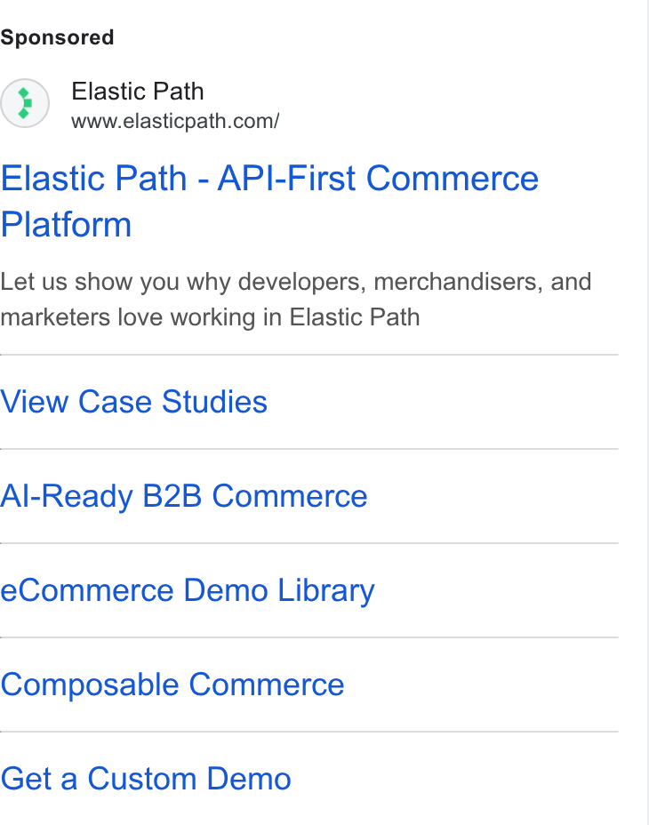 Elastic Path ad on Google Ads: Elastic Path - API-First Commerce Platform Let us show you why developers, merchandisers, and marketers love working in Elastic Path View Case Studies Al-Ready B2B Commerce e Commerce Demo Library Composable Commerce Get a Custom Demo