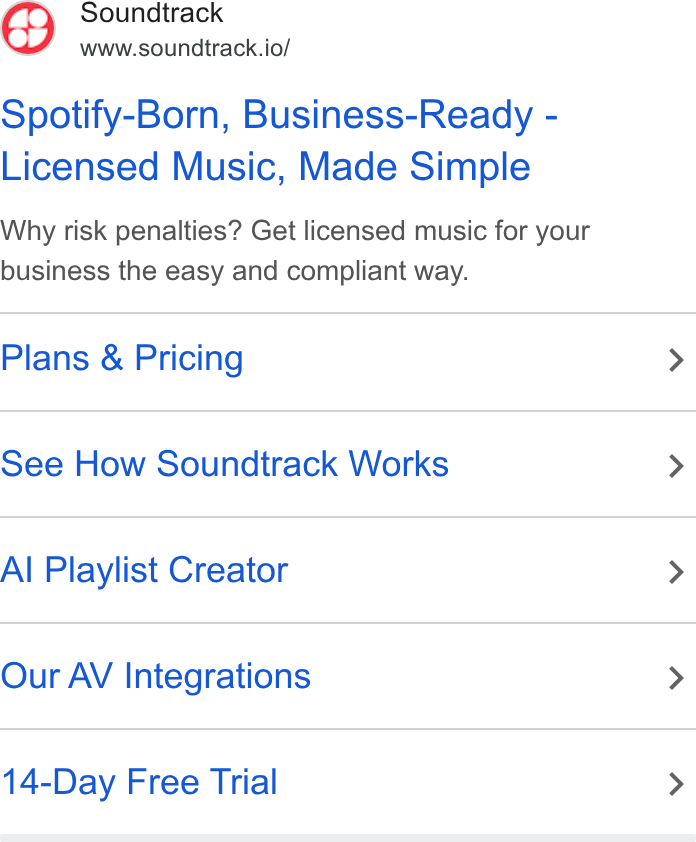 Soundtrack ad on Google Ads: Soundtrack www.soundtrack.io/ Spotify-Born, Business-Ready - Licensed Music, Made Simple Why risk penalties? Get licensed music for your business the easy and compliant way. Plans & Pricing See How Soundtrack Works Al Playlist Creator Our AV Integrations 14-Day Free Trial