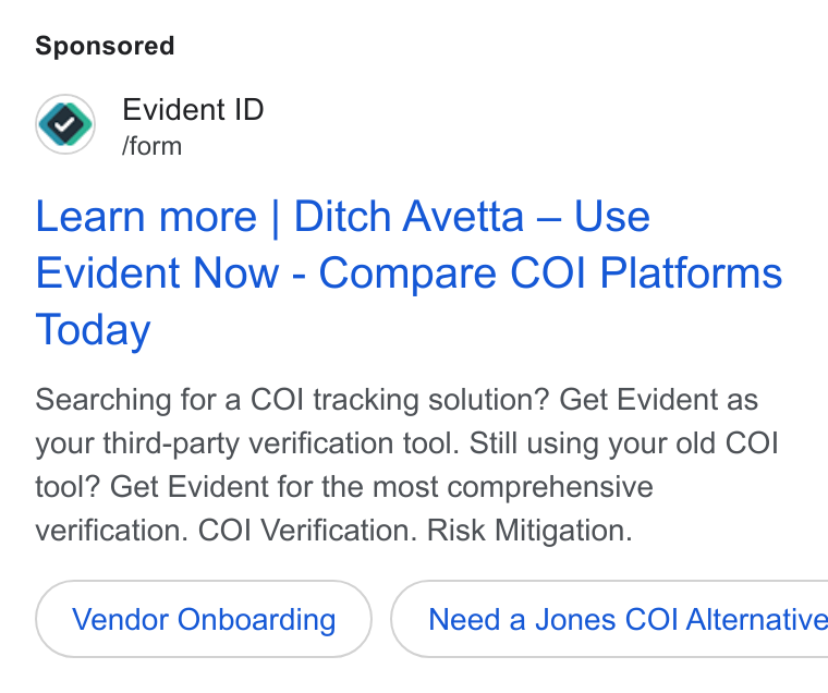 Evident ad on Google Ads: Evident ID form Learn more | Ditch Avetta — Use Evident Now - Compare COI Platforms Today Searching for a COI tracking solution? Get Evident as your third-party verification tool. Still using your old COI tool? Get Evident for the most comprehensive verification. COI Verification. Risk Mitigation. Vendor Onboarding }) ( Need a Jones COI Alternative
