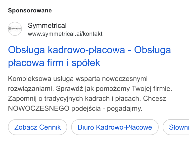 symmetrical.ai ad on Google Ads: Sponsorowane c.) Symmetrical www.symmetrical.ai/kontakt Obstuga kadrowo-ptacowa - Obstuga ptacowa firm i spdtek Kompleksowa ustuga wsparta nowoczesnymi rozwiazaniami. Sprawdz jak pomozemy Twojej firmie. Zapomnij o tradycyjnych kadrach i placach. Chcesz NOWOCZESNEGO podejscia - pogadajmy. Zobacz Cennik Biuro Kadrowo-Placowe } ( Stowni
