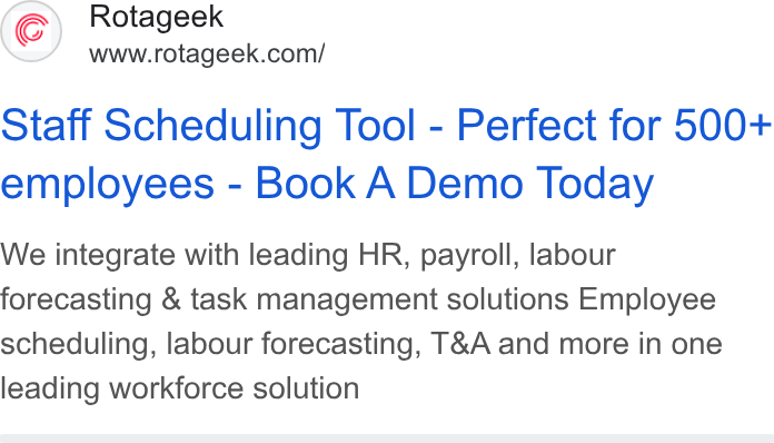 Rotageek ad on Google Ads: Staff Scheduling Tool - Perfect for 500+ employees - Book A Demo Today We integrate with leading HR, payroll, labour forecasting & task management solutions Employee scheduling, labour forecasting, T& A and more in one leading workforce solution