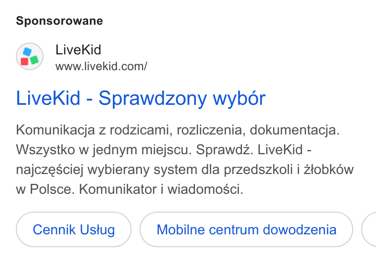 LiveKid ad on Google Ads: Sponsorowane Live Kid - Sprawdzony wybor Komunikacja z rodzicami, rozliczenia, dokumentacja. Wszystko w jednym miejscu. Sprawdz. Live Kid - najczesciej wybierany system dla przedszkoli i Ziobk6éw w Polsce. Komunikator i wiadomosci. Cennik Ustug Mobilne centrum dowodzenia <