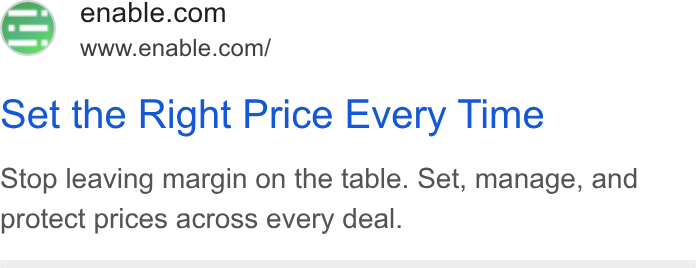 Enable ad on Google Ads: www.enable.com/ Set the Right Price Every Time Stop leaving margin on the table. Set, manage, and protect prices across every deal.