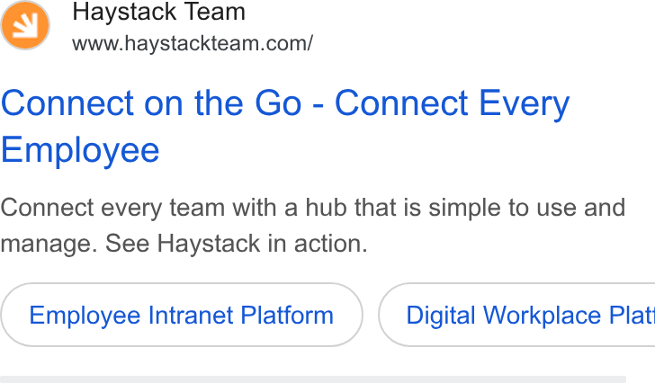 Haystack ad on Google Ads: Connect on the Go - Connect Every Employee Connect every team with a hub that is simple to use and manage. See Haystack in action. Employee Intranet Platform ) ( Digital Workplace Plat