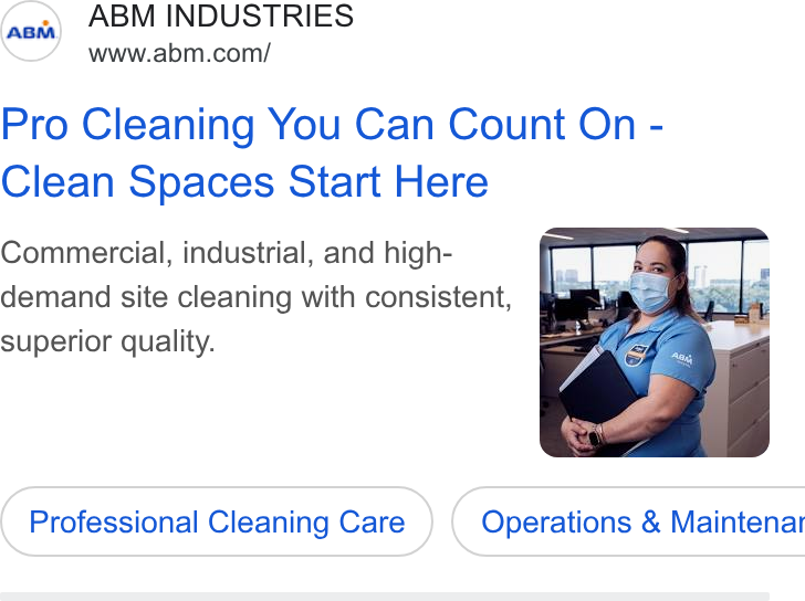 ABM Industries ad on Google Ads: Pro Cleaning You Can Count On - Clean Spaces Start Here Commercial, industrial, and high- demand site cleaning with consistent, superior quality. Professional Cleaning Care ) ( Operations & Maintenar