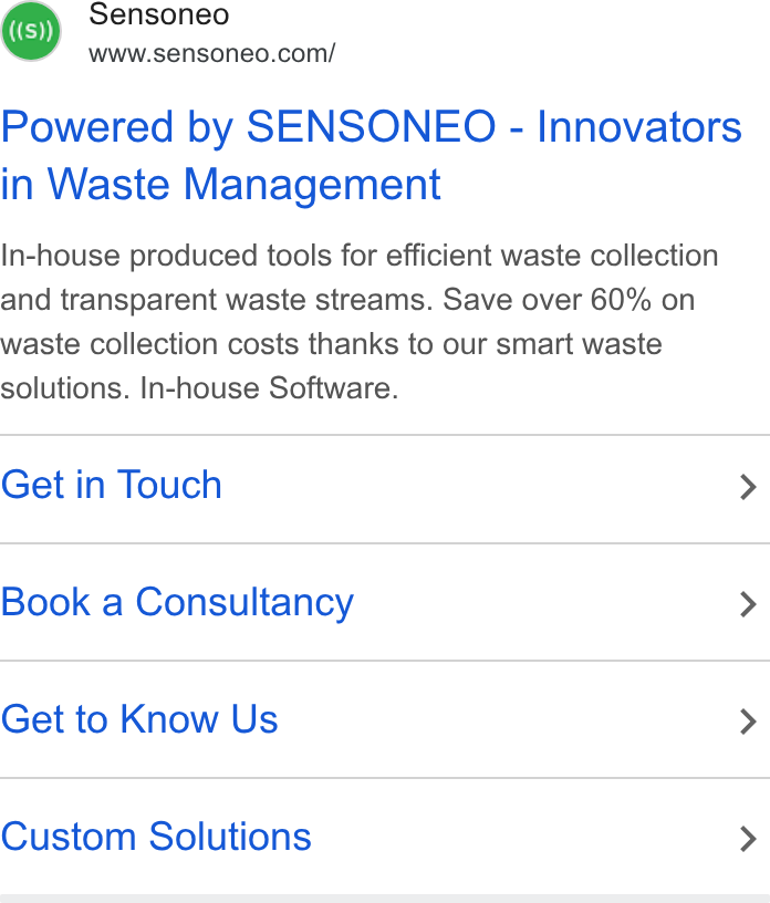 Sensoneo ad on Google Ads: Powered by SENSONEO - Innovators in Waste Management In-house produced tools for efficient waste collection and transparent waste streams. Save over 60% on waste collection costs thanks to our smart waste solutions. In-house Software. Get in Touch > Book a Consultancy > Get to Know Us > Custom Solutions >