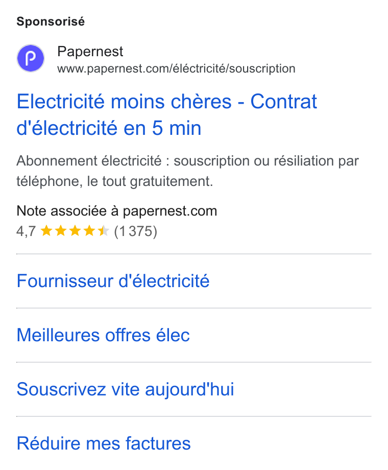papernest ad on Google Ads: Sponsorisé Electricite moins chéres - Contrat d'électricité en 5 min Abonnement électricité : souscription ou résiliation par téléphone, le tout gratuitement. Note associée a papernest.com Fournisseur d'électricité Meilleures offres élec Souscrivez vite aujourd'hui Réduire mes factures