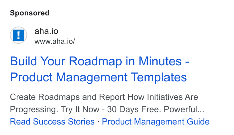 Aha! ad on Google Ads: ‘g H aha.io uy www.aha.io/ Build Your Roadmap in Minutes - Product Management Templates Create Roadmaps and Report How Initiatives Are Progressing. Try It Now - 30 Days Free. Powerful... Read Success Stories - Product Management Guide