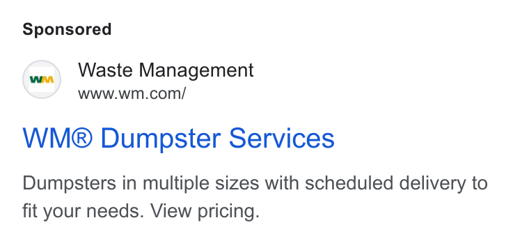Waste Management ad on Google Ads: WM® Dumpster Services Dumpsters in multiple sizes with scheduled delivery to fit your needs. View pricing.