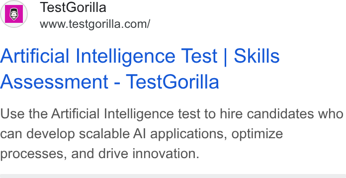 TestGorilla ad on Google Ads: Artificial Intelligence Test | Skills Assessment - Test Gorilla Use the Artificial Intelligence test to hire candidates who can develop scalable Al applications, optimize processes, and drive innovation.