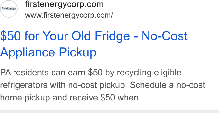 FirstEnergy ad on Google Ads: www.firstenergycorp.com/ $50 for Your Old Fridge - No-Cost Appliance Pickup PA residents can earn $50 by recycling eligible refrigerators with no-cost pickup. Schedule a no-cost home pickup and receive $50 when...