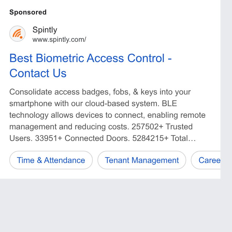 Spintly ad on Google Ads: Best Biometric Access Control - Contact Us Consolidate access badges, fobs, & keys into your smartphone with our cloud-based system. BLE technology allows devices to connect, enabling remote management and reducing costs. 257502+ Trusted Users. 33951+ Connected Doors. 5284215+ Total... Time & Attendance ) (Tenant Management )) (Caree h a