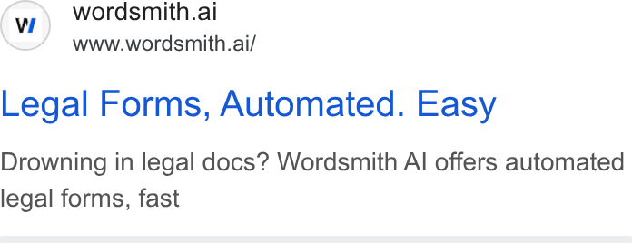 Wordsmith AI ad on Google Ads: © wordsmith.ai www.wordsmith.ai/ Legal Forms, Automated. Easy Drowning in legal docs? Wordsmith Al offers automated legal forms, fast