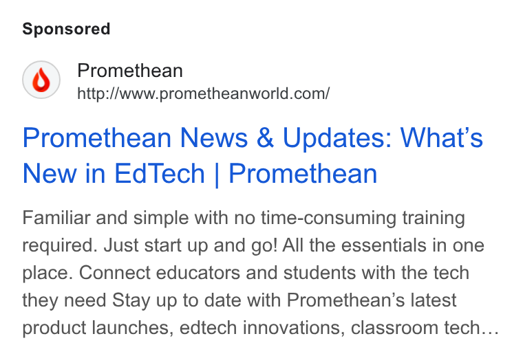 Promethean ad on Google Ads: Promethean News & Updates: What’s New in Ed Tech | Promethean Familiar and simple with no time-consuming training required. Just start up and go! All the essentials in one place. Connect educators and students with the tech they need Stay up to date with Promethean’s latest product launches, edtech innovations, classroom tech...