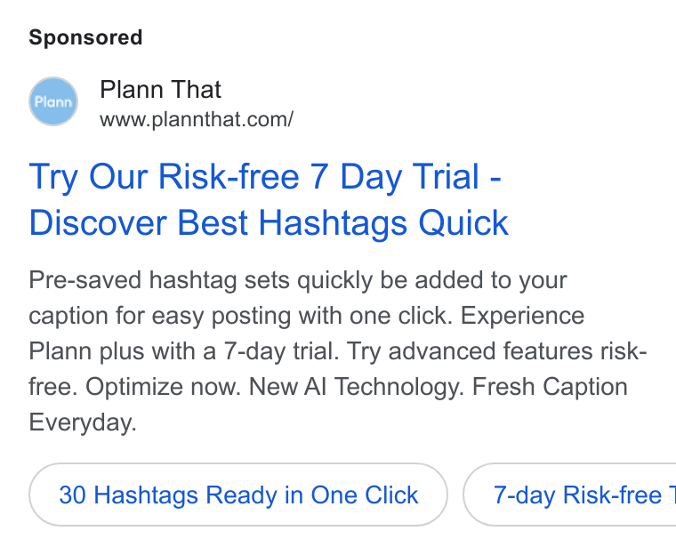 Plann ad on Google Ads: Try Our Risk-free 7 Day Trial - Discover Best Hashtags Quick Pre-saved hashtag sets quickly be added to your caption for easy posting with one click. Experience Plann plus with a 7-day trial. Try advanced features risk- free. Optimize now. New Al Technology. Fresh Caption Everyday. 30 Hashtags Ready in One Click }{ 7-day Risk-free 7