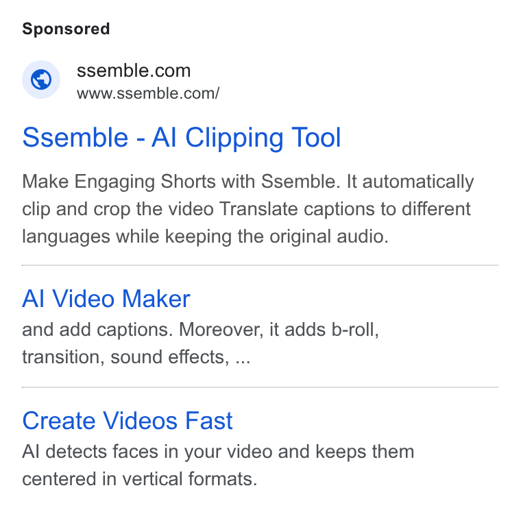 Ssemble ad on Google Ads: www.ssemble.com/ Ssemble - Al Clipping Tool Make Engaging Shorts with Ssemble. It automatically clip and crop the video Translate captions to different languages while keeping the original audio. Al Video Maker and add captions. Moreover, it adds b-roll, transition, sound effects, ... Create Videos Fast Al detects faces in your video and keeps them centered in vertical formats.