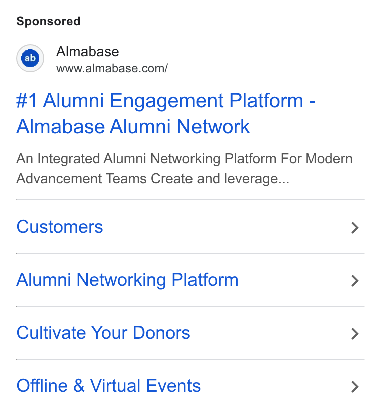 Almabase ad on Google Ads: #1 Alumni Engagement Platform - Almabase Alumni Network An Integrated Alumni Networking Platform For Modern Advancement Teams Create and leverage... Customers > Alumni Networking Platform > Cultivate Your Donors > Offline & Virtual Events >
