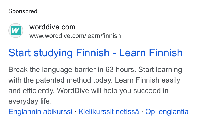WordDive ad on Google Ads: www.worddive.com/learn/finnish Start studying Finnish - Learn Finnish Break the language barrier in 63 hours. Start learning with the patented method today. Learn Finnish easily and efficiently. Word Dive will help you succeed in everyday life. Englannin abikurssi - Kielikurssit netissa - Opi englantia