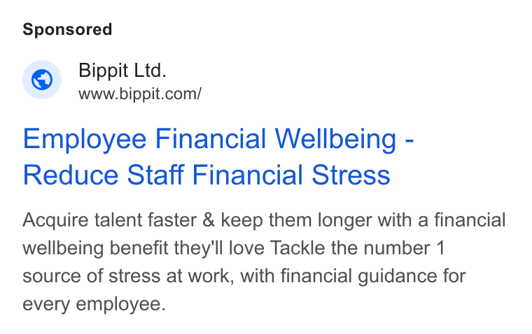 Bippit ad on Google Ads: Employee Financial Wellbeing - Reduce Staff Financial Stress Acquire talent faster & keep them longer with a financial wellbeing benefit they'll love Tackle the number 1 source of stress at work, with financial guidance for every employee.