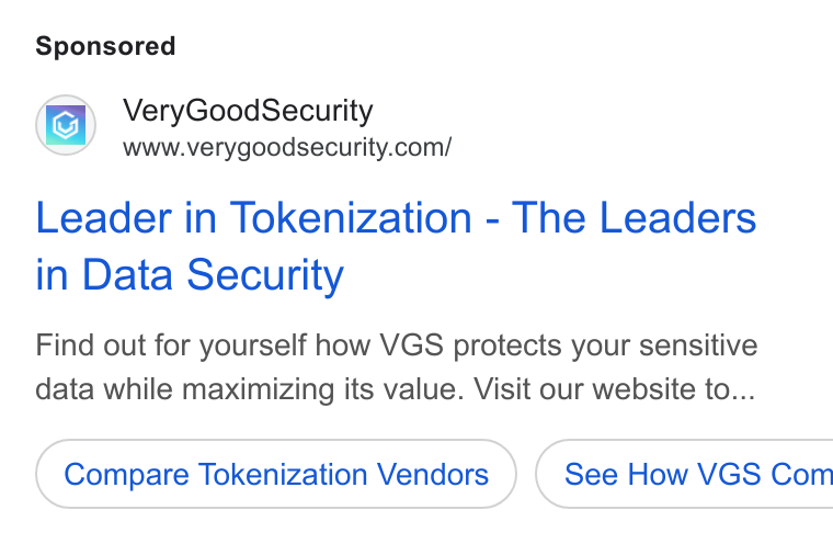 VGS ad on Google Ads: Leader in Tokenization - The Leaders in Data Security Find out for yourself how VGS protects your sensitive data while maximizing its value. Visit our website to... Compare Tokenization Vendors ) ( See How VGS Com