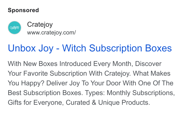 Cratejoy ad on Google Ads: Unbox Joy - Witch Subscription Boxes With New Boxes Introduced Every Month, Discover Your Favorite Subscription With Cratejoy. What Makes You Happy? Deliver Joy To Your Door With One Of The Best Subscription Boxes. Types: Monthly Subscriptions, Gifts for Everyone, Curated & Unique Products.