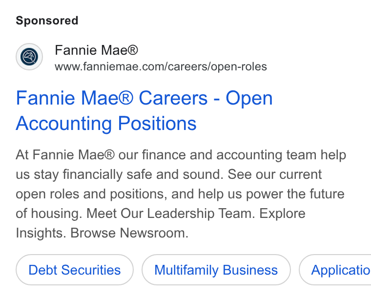 Fannie Mae ad on Google Ads: Fannie Mae® Careers - Open Accounting Positions At Fannie Mae® our finance and accounting team help us stay financially safe and sound. See our current open roles and positions, and help us power the future of housing. Meet Our Leadership Team. Explore Insights. Browse Newsroom. Debt Securities Multifamily Business ) ( Applicatio