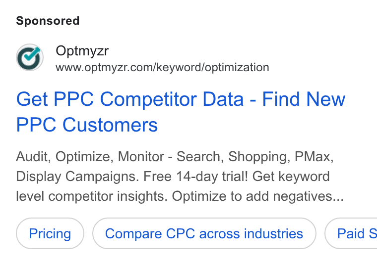Optmyzr ad on Google Ads: Get PPC Competitor Data - Find New PPC Customers Audit, Optimize, Monitor - Search, Shopping, PMax, Display Campaigns. Free 14-day trial! Get keyword level competitor insights. Optimize to add negatives... Compare CPC across industries }) ( Paid S