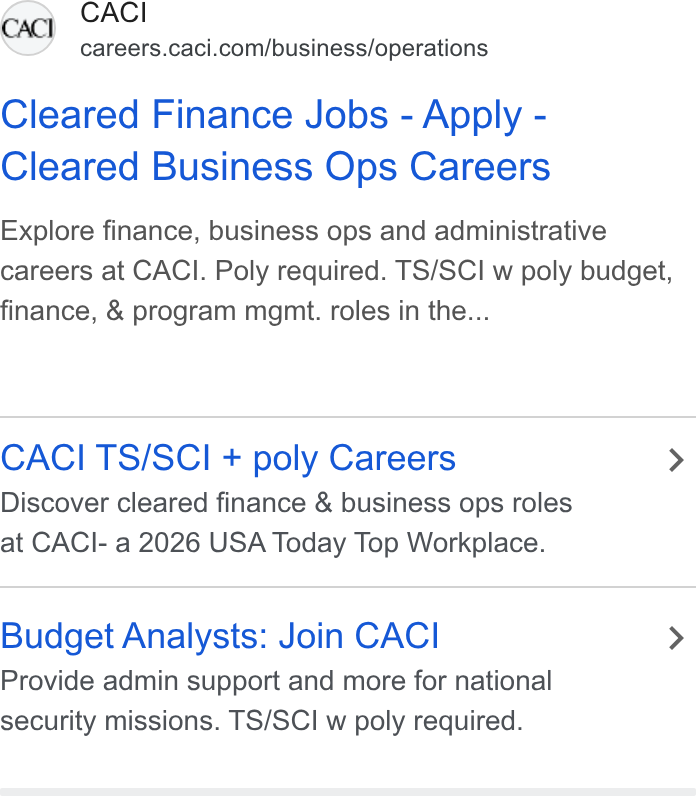 CACI International ad on Google Ads: Cleared Finance Jobs - Apply - Cleared Business Ops Careers Explore finance, business ops and administrative careers at CACI. Poly required. TS/SCI w poly budget, finance, & program mgmt. roles in the... CACI TS/SCI + poly Careers > Discover cleared finance & business ops roles at CACI- a 2026 USA Today Top Workplace. Budget Analysts: Join CACI > Provide admin support and more for national security missions. TS/SCI w poly required.