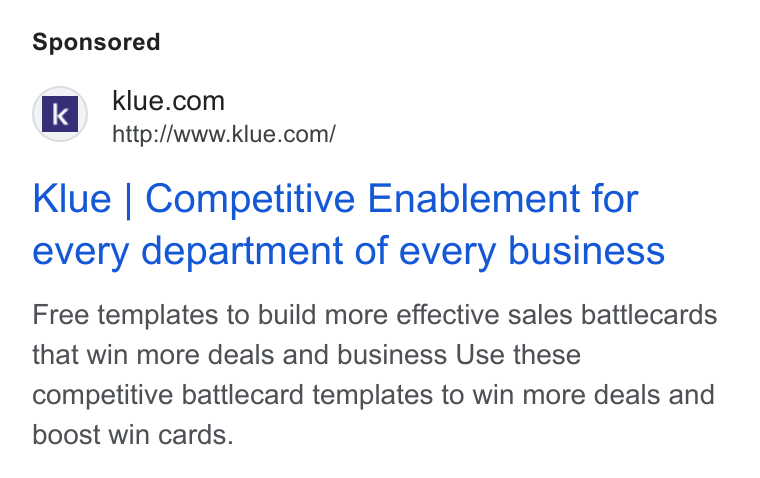 Klue ad on Google Ads: http://www.klue.com/ Klue | Competitive Enablement for every department of every business Free templates to build more effective sales battlecards that win more deals and business Use these competitive battlecard templates to win more deals and boost win cards.