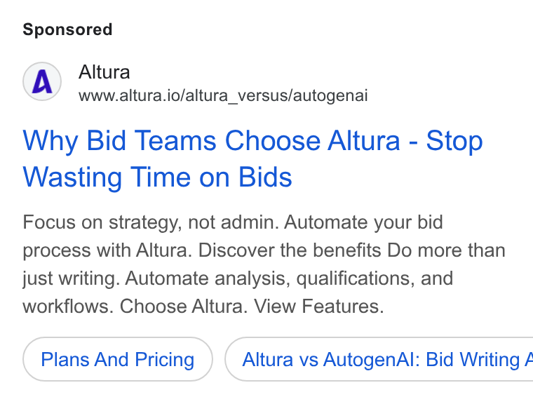Altura ad on Google Ads: Altura www.altura.io/altura_versus/autogenai Why Bid Teams Choose Altura - Stop Wasting Time on Bids Focus on strategy, not admin. Automate your bid process with Altura. Discover the benefits Do more than just writing. Automate analysis, qualifications, and workflows. Choose Altura. View Features. Plans And Pricing }) ( Altura vs Autogen Al: Bid Writing /