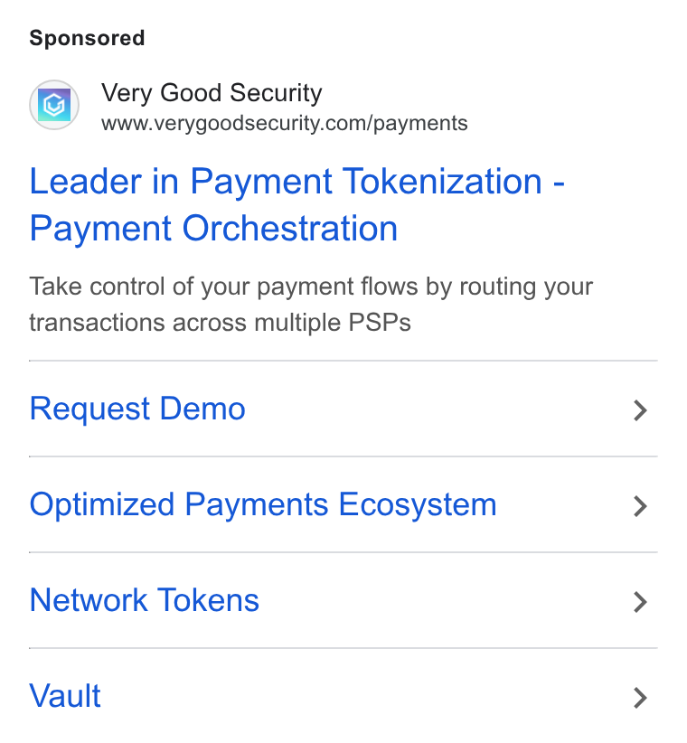 VGS ad on Google Ads: Leader in Payment Tokenization - Payment Orchestration Take control of your payment flows by routing your transactions across multiple PSPs Request Demo Optimized Payments Ecosystem Network Tokens Vault