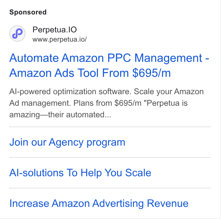 Perpetua ad on Google Ads: Perpetua. JO www.perpetua.io/ Automate Amazon PPC Management - Amazon Ads Tool From $695/m Al-powered optimization software. Scale your Amazon Ad management. Plans from $695/m "Perpetua is amazing—their automated... Join our Agency program Al-solutions To Help You Scale Increase Amazon Advertising Revenue