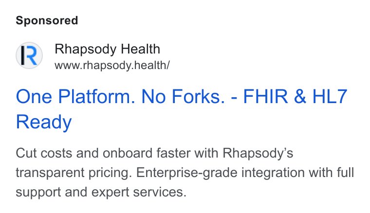 Rhapsody ad on Google Ads: Rhapsody Health www.rhapsody.health/ One Platform. No Forks. - FHIR & HL7 Ready Cut costs and onboard faster with Rhapsody’s transparent pricing. Enterprise-grade integration with full support and expert services.