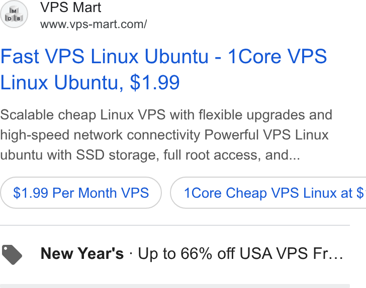 Database Mart ad on Google Ads: Fast VPS Linux Ubuntu - 1Core VPS Linux Ubuntu, $1.99 Scalable cheap Linux VPS with flexible upgrades and high-speed network connectivity Powerful VPS Linux ubuntu with SSD storage, full root access, and... $1.99 Per Month VPS } ( 1Core Cheap VPS Linux at $ New Year's - Up to 66% off USA VPS Fr...