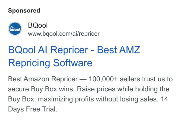 BQool ad on Google Ads: BQool Al Repricer - Best AMZ Repricing Software Best Amazon Repricer — 100,000+ sellers trust us to secure Buy Box wins. Raise prices while holding the Buy Box, maximizing profits without losing sales. 14 Days Free Trial.