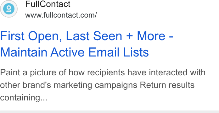 FullContact ad on Google Ads: First Open, Last Seen + More - Maintain Active Email Lists Paint a picture of how recipients have interacted with other brand's marketing campaigns Return results containing...