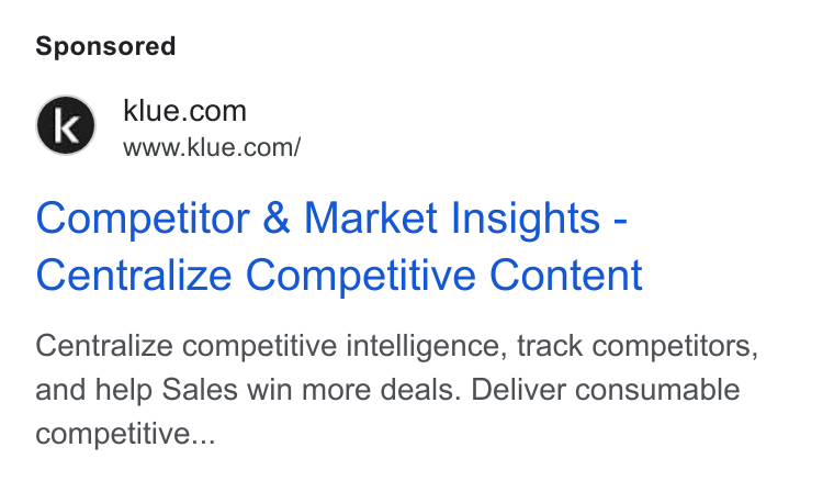 Klue ad on Google Ads: www.klue.com/ Competitor & Market Insights - Centralize Competitive Content Centralize competitive intelligence, track competitors, and help Sales win more deals. Deliver consumable competitive...