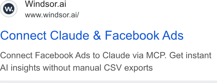 Windsor.ai ad on Google Ads: Ww) Windsor.al www.windsor.ai/ Connect Claude & Facebook Ads Connect Facebook Ads to Claude via MCP. Get instant Al insights without manual CSV exports