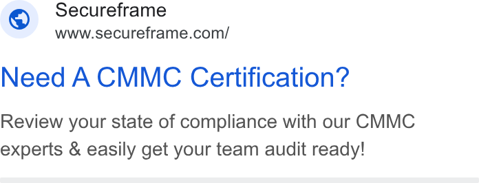 Secureframe ad on Google Ads: Need A CMMC Certification? Review your state of compliance with our CMMC experts & easily get your team audit ready!