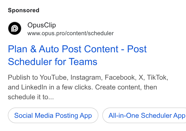 OpusClip ad on Google Ads: Opus Clip www.opus.pro/content/scheduler Plan & Auto Post Content - Post Scheduler for Teams Publish to You Tube, Instagram, Facebook, X, Tik Tok, and Linkedin in a few clicks. Create content, then schedule it to... Social Media Posting App } ( All-in-One Scheduler App