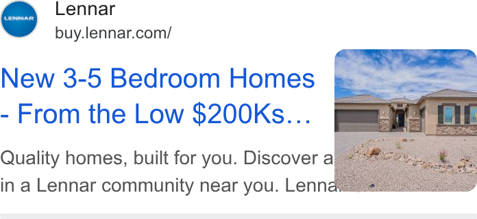 Lennar ad on Google Ads: New 3-5 Bedroom Homes From the Low $200Ks... Quality homes, built for you. Discover af in a Lennar community near you. Lennas