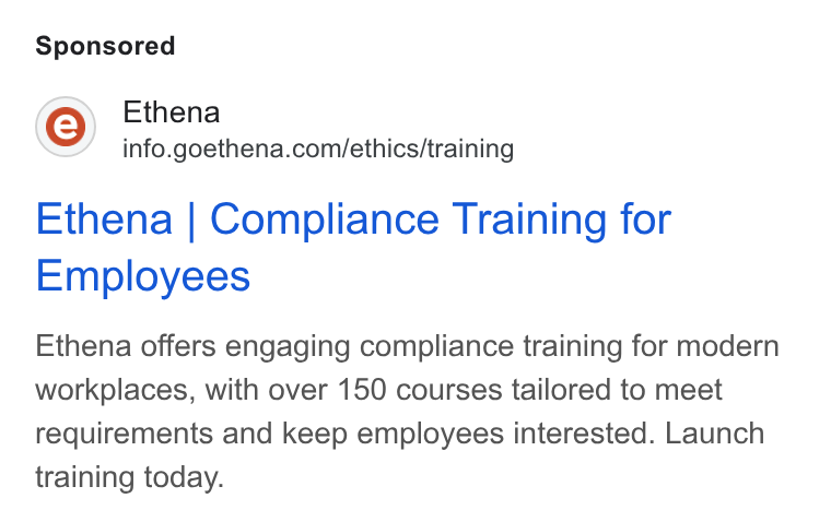 Ethena ad on Google Ads: Ethena | Compliance Training for Employees Ethena offers engaging compliance training for modern workplaces, with over 150 courses tailored to meet requirements and keep employees interested. Launch training today.