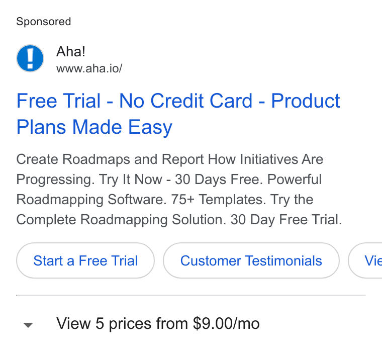 Aha! ad on Google Ads: Aha! www.aha.io/ Free Trial - No Credit Card - Product Plans Made Easy Create Roadmaps and Report How Initiatives Are Progressing. Try It Now - 30 Days Free. Powerful Roadmapping Software. 75+ Templates. Try the Complete Roadmapping Solution. 30 Day Free Trial. Start a Free Trial Customer Testimonials ( Vie View 5 prices from $9.00/mo