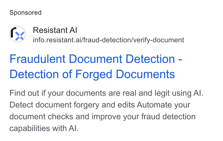 Resistant AI ad on Google Ads: Resistant Al info.resistant.ai/fraud-detection/verify-document Fraudulent Document Detection - Detection of Forged Documents Find out if your documents are real and legit using Al. Detect document forgery and edits Automate your document checks and improve your fraud detection capabilities with Al.