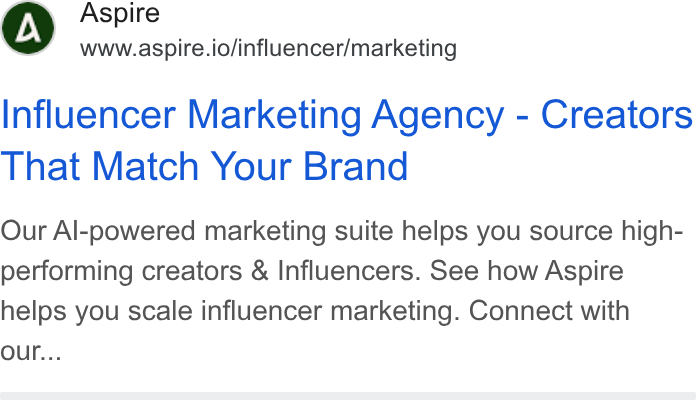 Aspire ad on Google Ads: Aspire www.aspire.io/influencer/marketing Influencer Marketing Agency - Creators That Match Your Brand Our Al-powered marketing suite helps you source high- performing creators & Influencers. See how Aspire helps you scale influencer marketing. Connect with our...