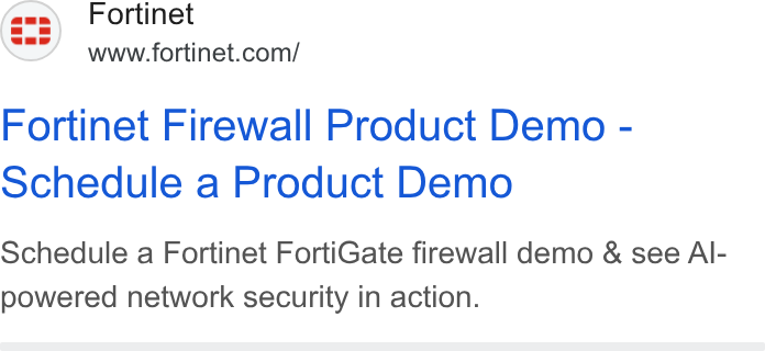 Fortinet ad on Google Ads: Fortinet Firewall Product Demo - Schedule a Product Demo Schedule a Fortinet Forti Gate firewall demo & see Al- powered network security in action.