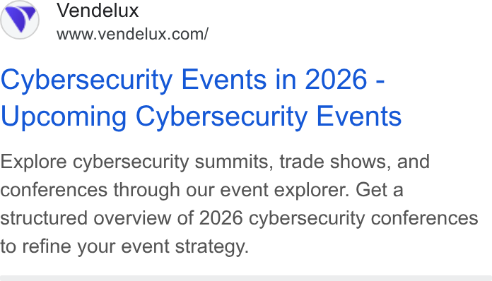 Vendelux ad on Google Ads: Cybersecurity Events in 2026 - Upcoming Cybersecurity Events Explore cybersecurity summits, trade shows, and conferences through our event explorer. Get a structured overview of 2026 cybersecurity conferences to refine your event strategy.
